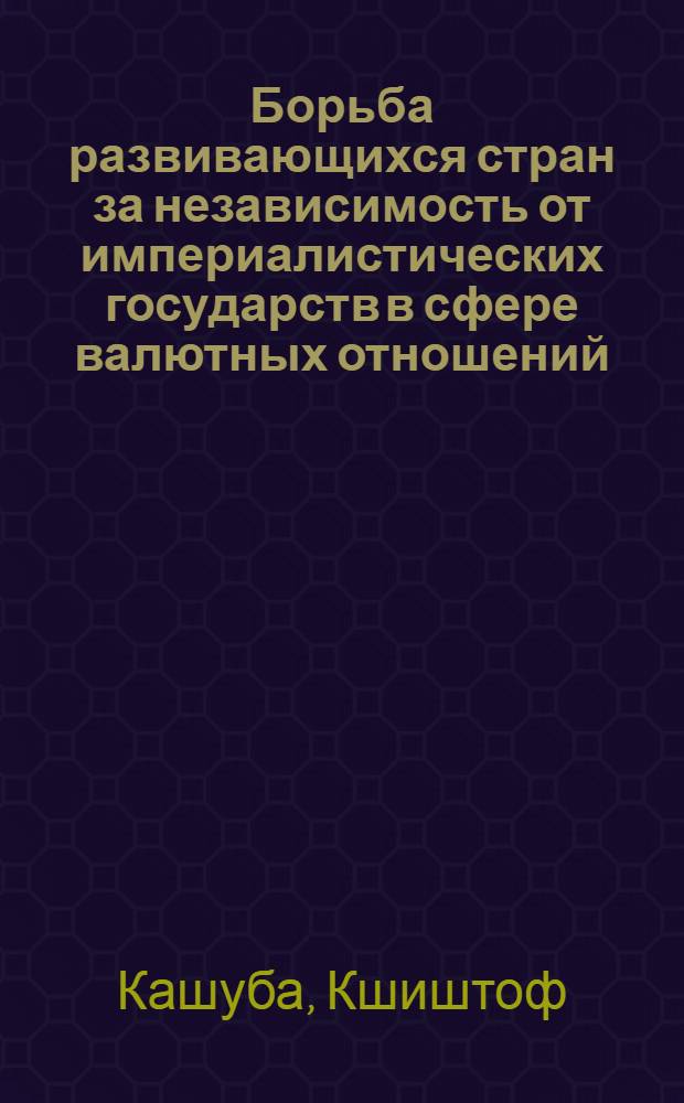 Борьба развивающихся стран за независимость от империалистических государств в сфере валютных отношений : Автореф. дис. на соиск. учен. степ. канд. экон. наук : (08.00.17)