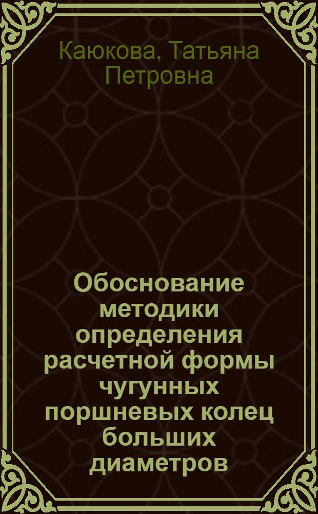 Обоснование методики определения расчетной формы чугунных поршневых колец больших диаметров, изготовленных из маслотных заготовок : Автореф. дис. на соиск. учен. степ. канд. техн. наук : (05.02.02; 05.02.08)