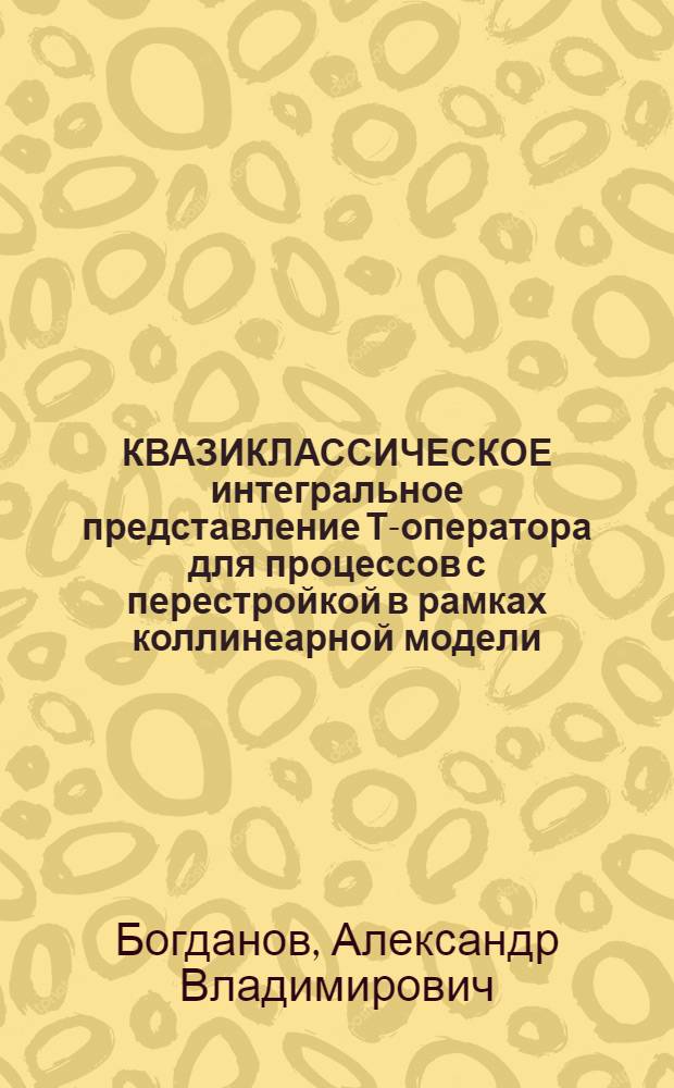 КВАЗИКЛАССИЧЕСКОЕ интегральное представление Т-оператора для процессов с перестройкой в рамках коллинеарной модели