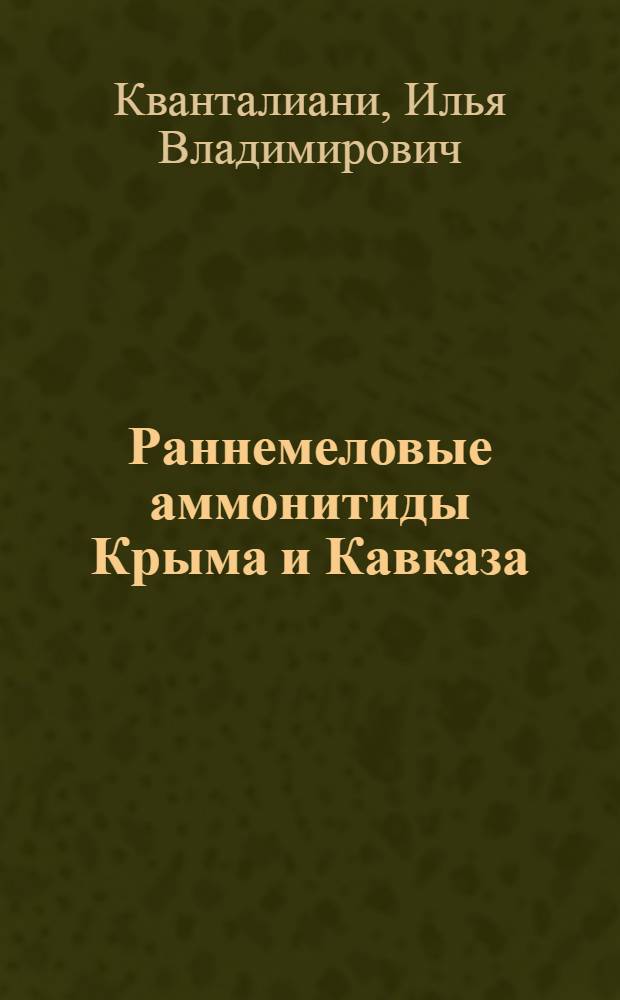 Раннемеловые аммонитиды Крыма и Кавказа : Автореф. дис. на соиск. учен. степ. д-ра геол.-минерал. наук : (04.00.09)