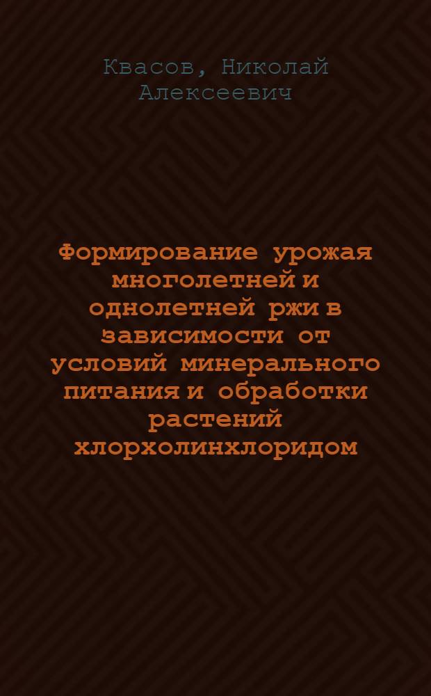 Формирование урожая многолетней и однолетней ржи в зависимости от условий минерального питания и обработки растений хлорхолинхлоридом : Автореф. дис. на соиск. учен. степ. канд. биол. наук : (03.00.12)