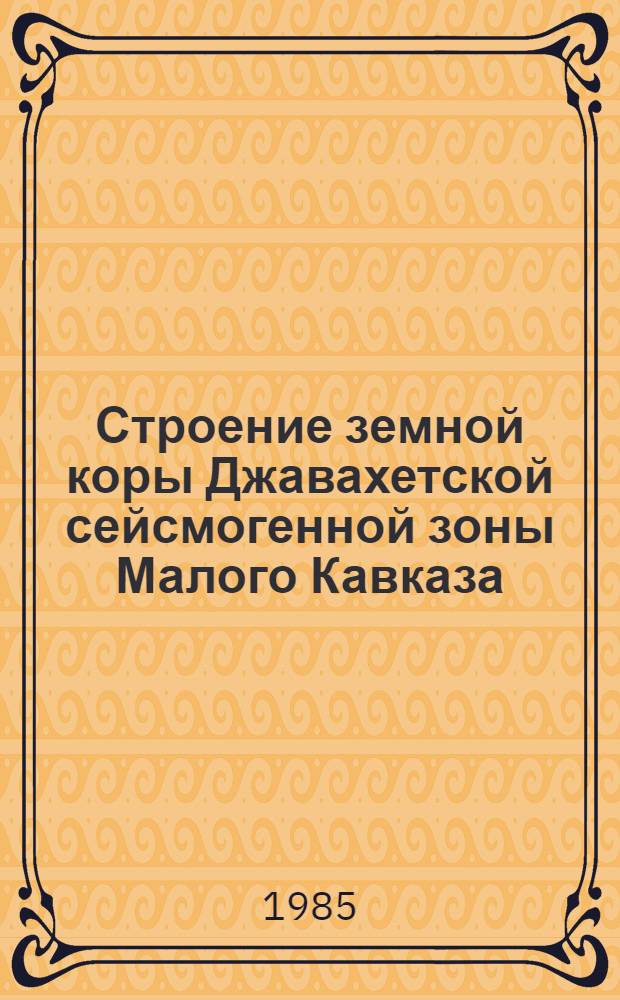Строение земной коры Джавахетской сейсмогенной зоны Малого Кавказа : Автореф. дис. на соиск. учен. степ. канд. геол.-минерал. наук : (04.00.12)