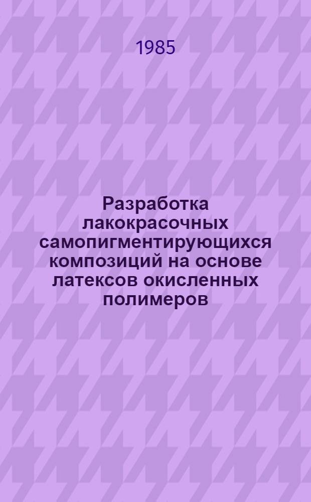 Разработка лакокрасочных самопигментирующихся композиций на основе латексов окисленных полимеров : Автореф. дис. на соиск. учен. степ. к. т. н
