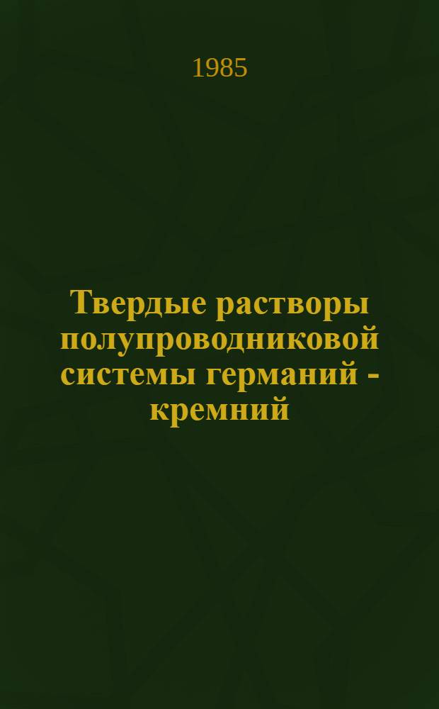 Твердые растворы полупроводниковой системы германий - кремний