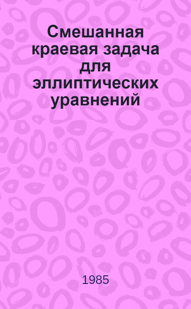 Смешанная краевая задача для эллиптических уравнений : Автореф. дис. на соиск. учен. степ. д-ра физ.-мат. наук : (01.01.02)