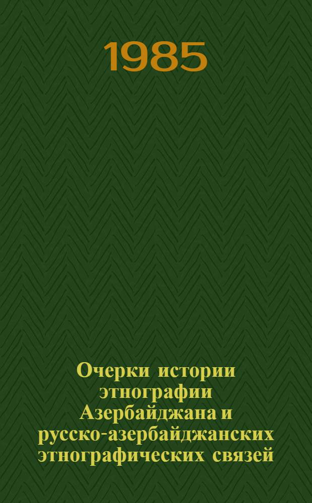 Очерки истории этнографии Азербайджана и русско-азербайджанских этнографических связей (XVIII-XIX вв.)