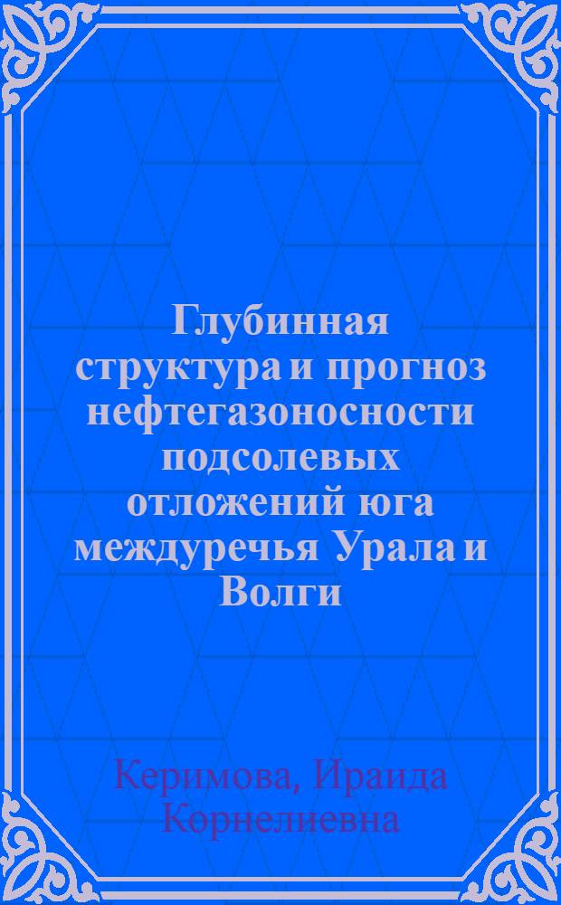 Глубинная структура и прогноз нефтегазоносности подсолевых отложений юга междуречья Урала и Волги : (Прикасп. впадина) : Автореф. дис. на соиск. учен. степ. канд. геол.-минерал. наук : (04.00.17)