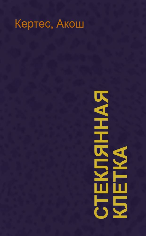 Стеклянная клетка : Повести и рассказы : Пер. с венг