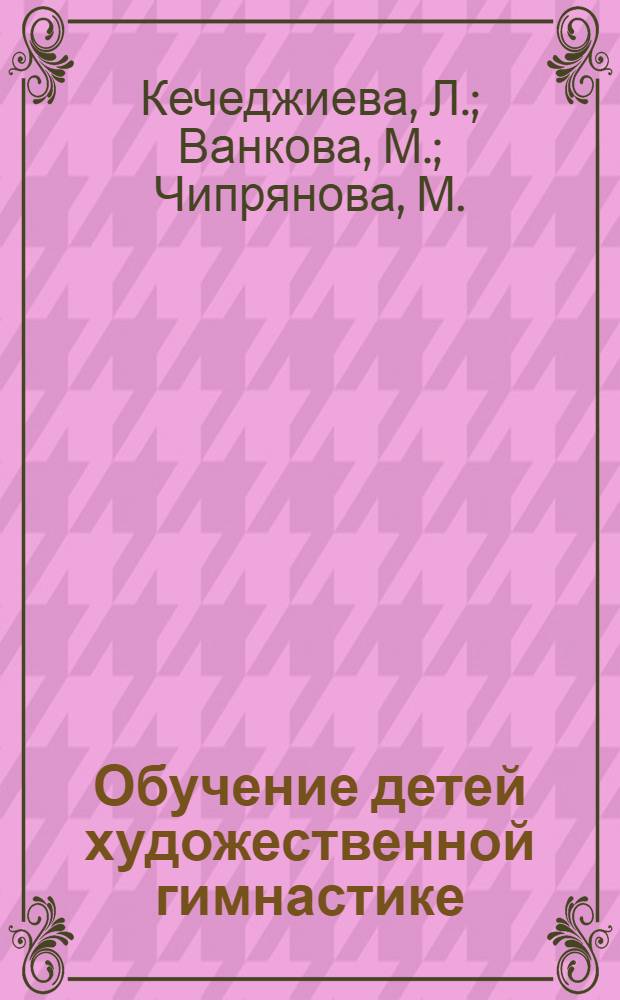 Обучение детей художественной гимнастике : Пер. с болг.