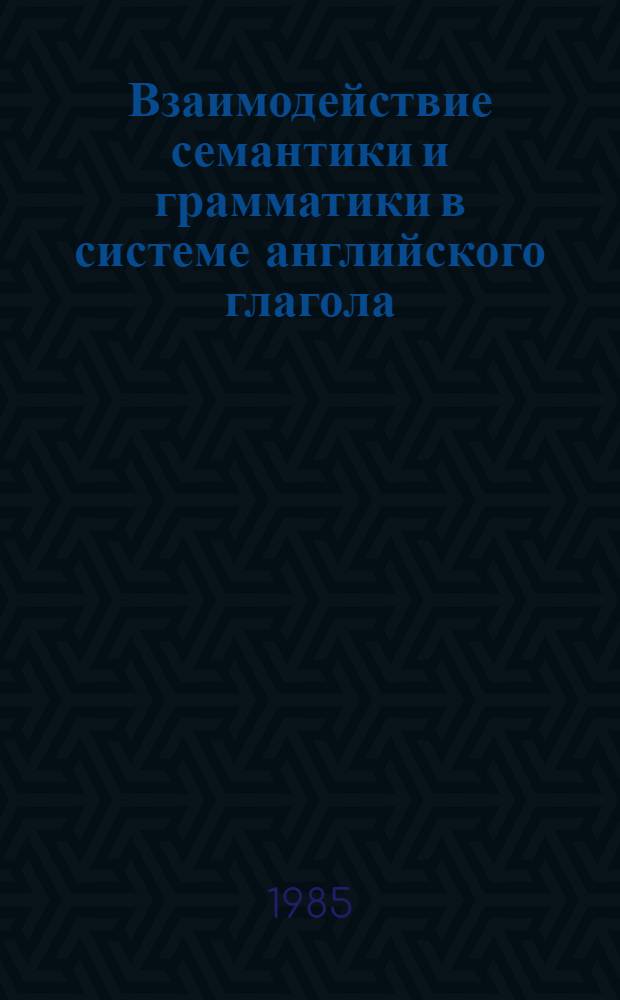 Взаимодействие семантики и грамматики в системе английского глагола