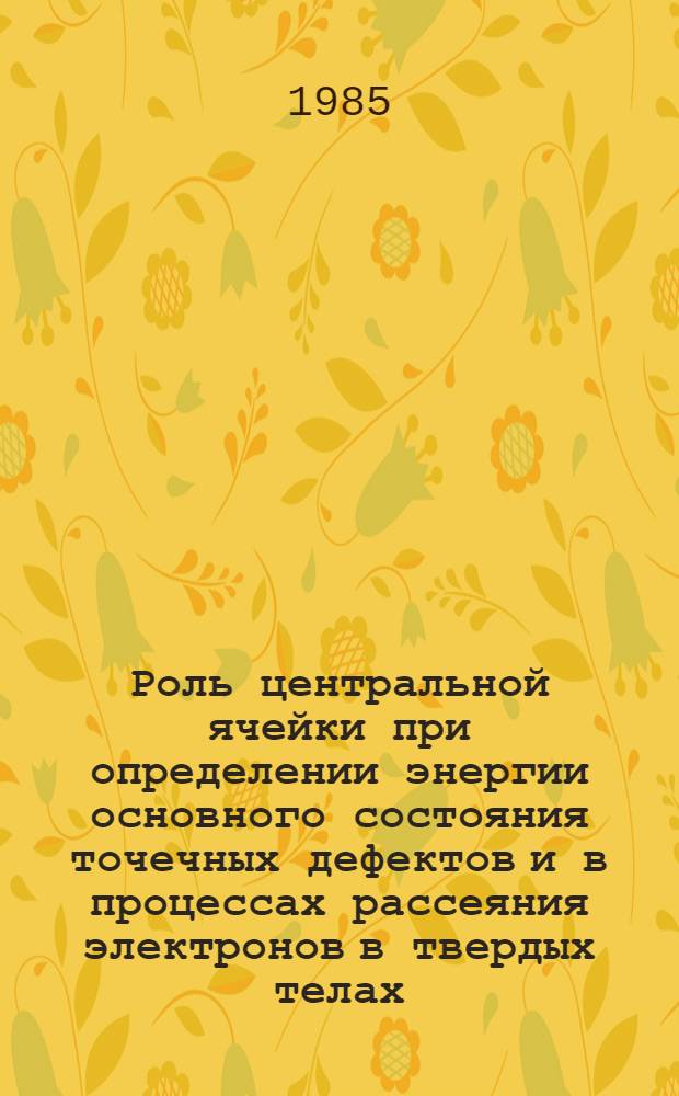 Роль центральной ячейки при определении энергии основного состояния точечных дефектов и в процессах рассеяния электронов в твердых телах : Автореф. дис. на соиск. учен. степ. канд. физ.-мат. наук : (01.04.07)