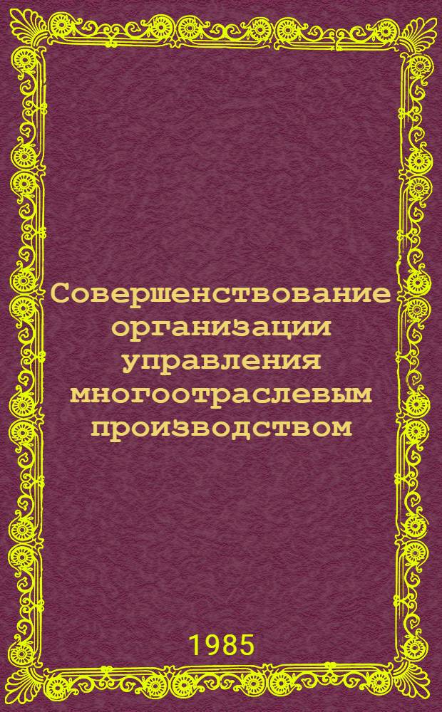 Совершенствование организации управления многоотраслевым производством : Учеб. пособие