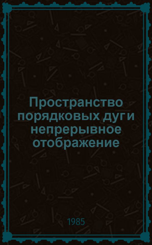 Пространство порядковых дуг и непрерывное отображение : Автореф. дис. на соиск. учен. степ. канд. физ.-мат. наук : (01.01.04)