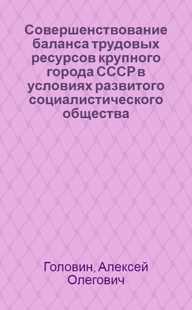 Совершенствование баланса трудовых ресурсов крупного города СССР в условиях развитого социалистического общества : Автореф. дис. на соиск. учен. степ. к. э. н