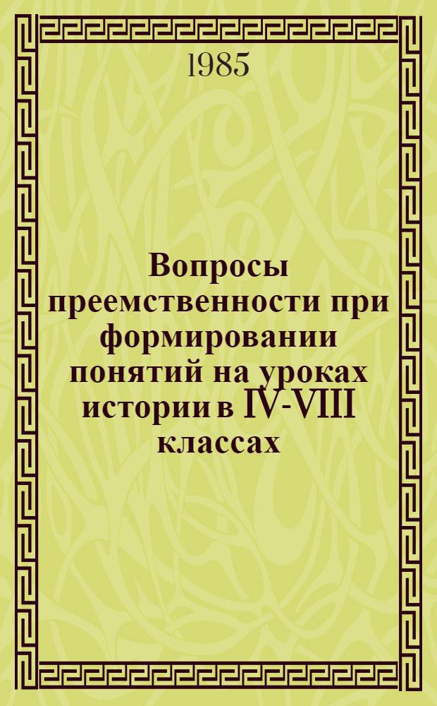 Вопросы преемственности при формировании понятий на уроках истории в IV-VIII классах : Кн. для учителя : Из опыта работы