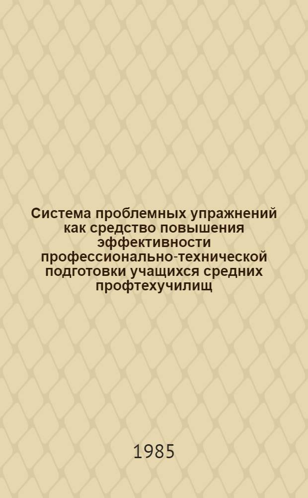 Система проблемных упражнений как средство повышения эффективности профессионально-технической подготовки учащихся средних профтехучилищ : (На прим. строит. профессии) : Автореф. дис. на соиск. учен. степ. канд. пед. наук : (13.00.02)