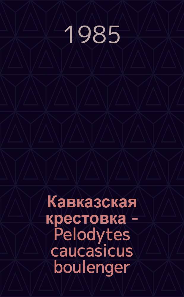 Кавказская крестовка - Pelodytes caucasicus boulenger : (Распространение, морфология, экология) : Автореф. дис. на соиск. учен. степ. канд. биол. наук : (03.00.08)