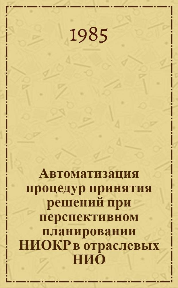 Автоматизация процедур принятия решений при перспективном планировании НИОКР в отраслевых НИО : Автореф. дис. на соиск. учен. степ. канд. экон. наук : (08.00.13)