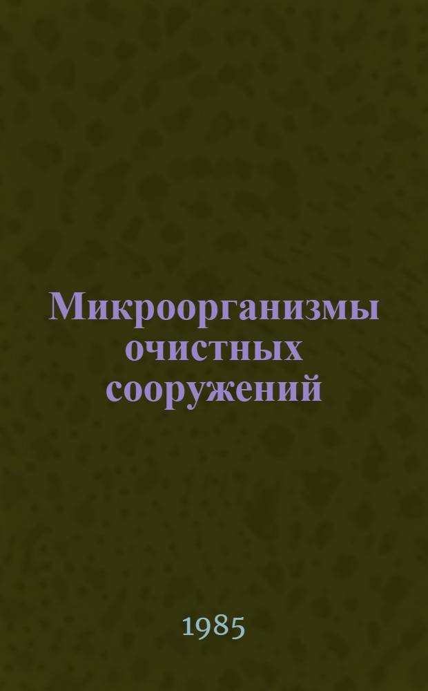 Микроорганизмы очистных сооружений : Учеб. пособие по дисциплине "Микробиология" для студентов спец. 1217 "Рацион. использ. вод ресурсов и обезвреживание пром. стоков"
