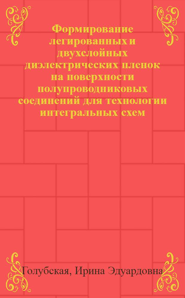 Формирование легированных и двухслойных диэлектрических пленок на поверхности полупроводниковых соединений для технологии интегральных схем : Автореф. дис. на соиск. учен. степ. к. т. н