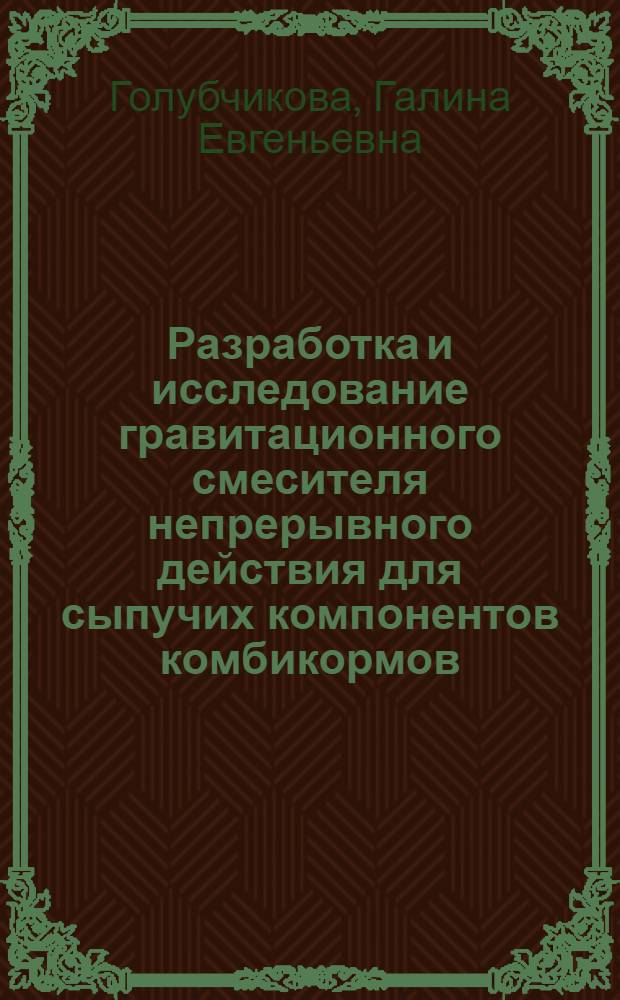 Разработка и исследование гравитационного смесителя непрерывного действия для сыпучих компонентов комбикормов : Автореф. дис. на соиск. учен. степ. канд. техн. наук : (05.17.08)