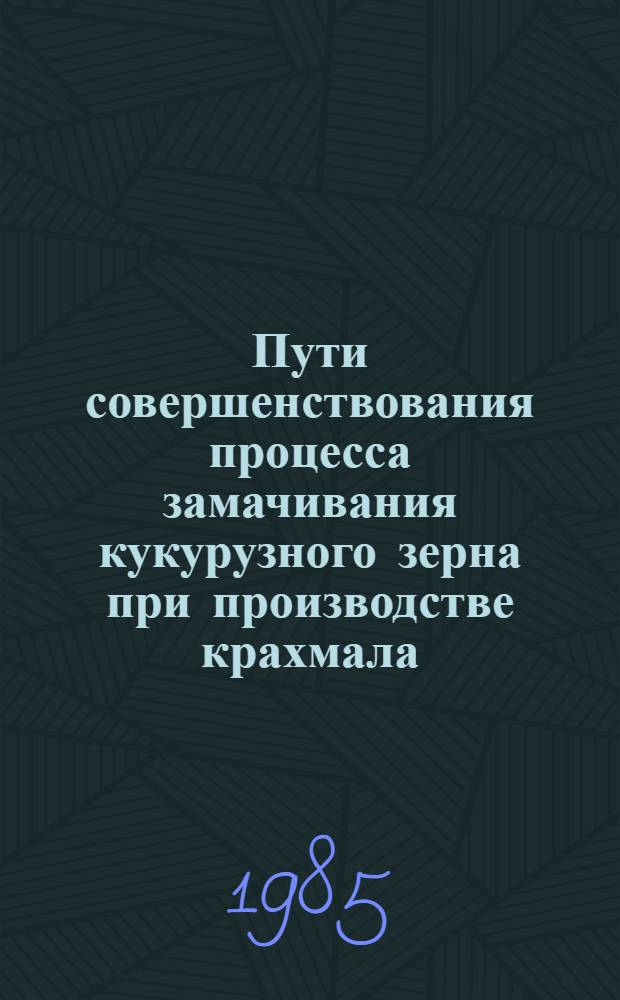 Пути совершенствования процесса замачивания кукурузного зерна при производстве крахмала : Автореф. дис. на соиск. учен. степ. канд. техн. наук : (05.18.05)