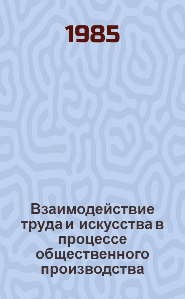 Взаимодействие труда и искусства в процессе общественного производства : Автореф. дис. на соиск. учен. степ. канд. филос. наук : (09.00.01)