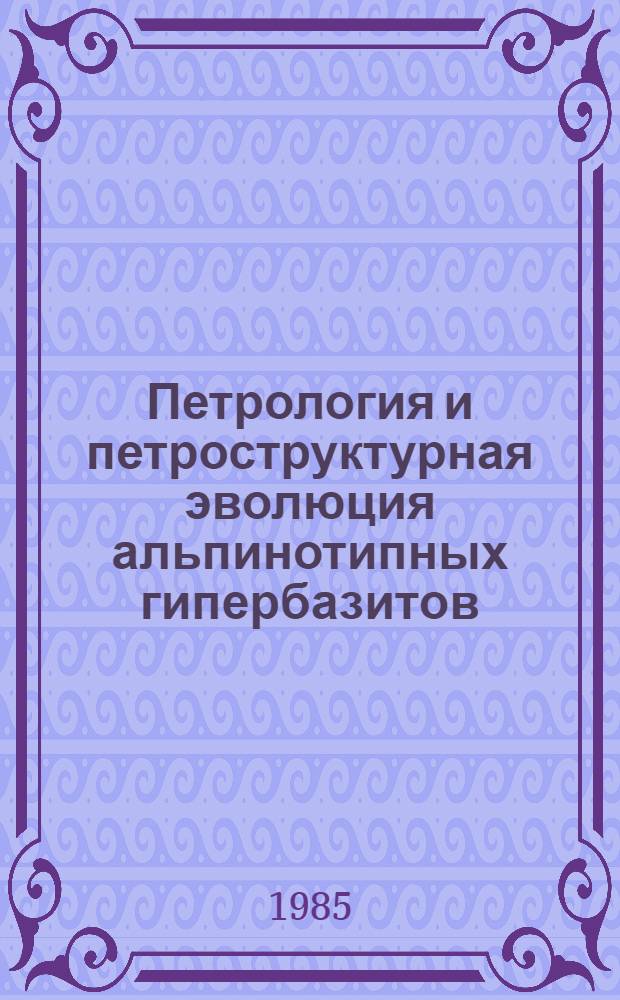 Петрология и петроструктурная эволюция альпинотипных гипербазитов : Автореф. дис. на соиск. учен. степ. д-ра геол.-минерал. наук : (04.00.08)