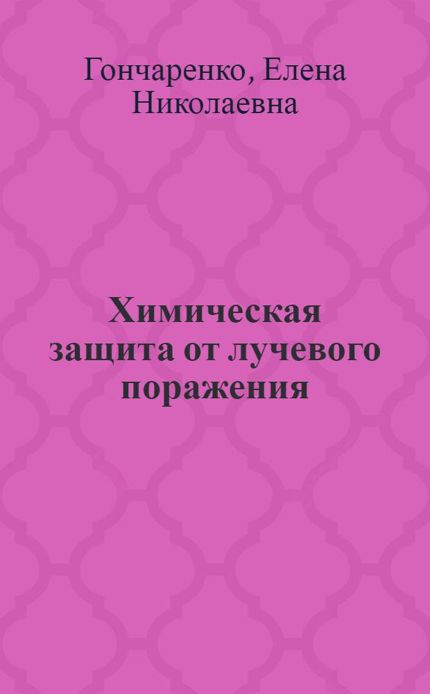 Химическая защита от лучевого поражения : Практ. руководство и лекции по радиац. биофизике : Учеб. пособие для вузов по спец. "Биология"