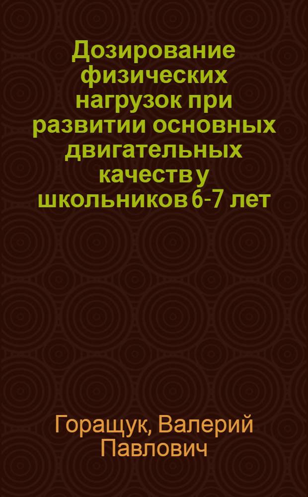 Дозирование физических нагрузок при развитии основных двигательных качеств у школьников 6-7 лет : Автореф. дис. на соиск. учен. степ. к. пед. н