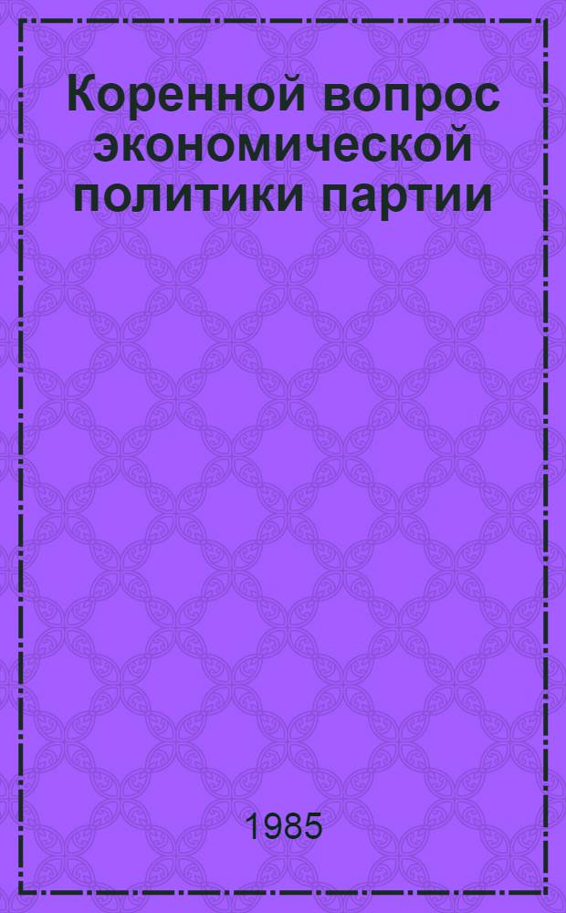 Коренной вопрос экономической политики партии : Докл. на совещ. в ЦК КПСС по вопросам ускорения науч.-техн. прогресса, 11 июня 1985 г