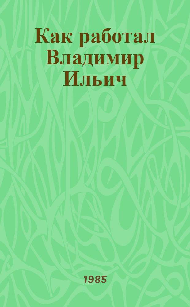 Как работал Владимир Ильич