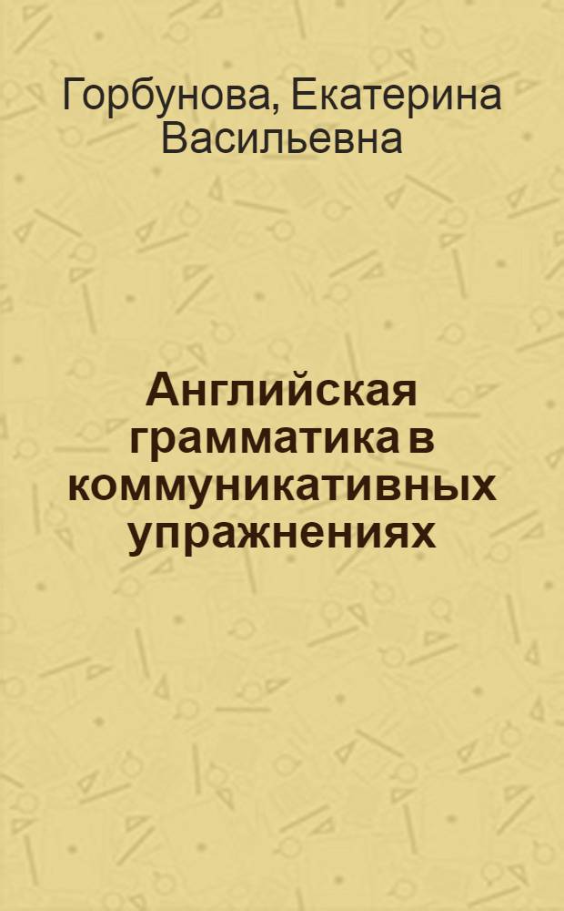 Английская грамматика в коммуникативных упражнениях : Учеб. пособие для вузов