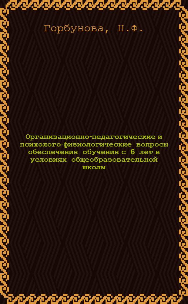Организационно-педагогические и психолого-физиологические вопросы обеспечения обучения с 6 лет в условиях общеобразовательной школы