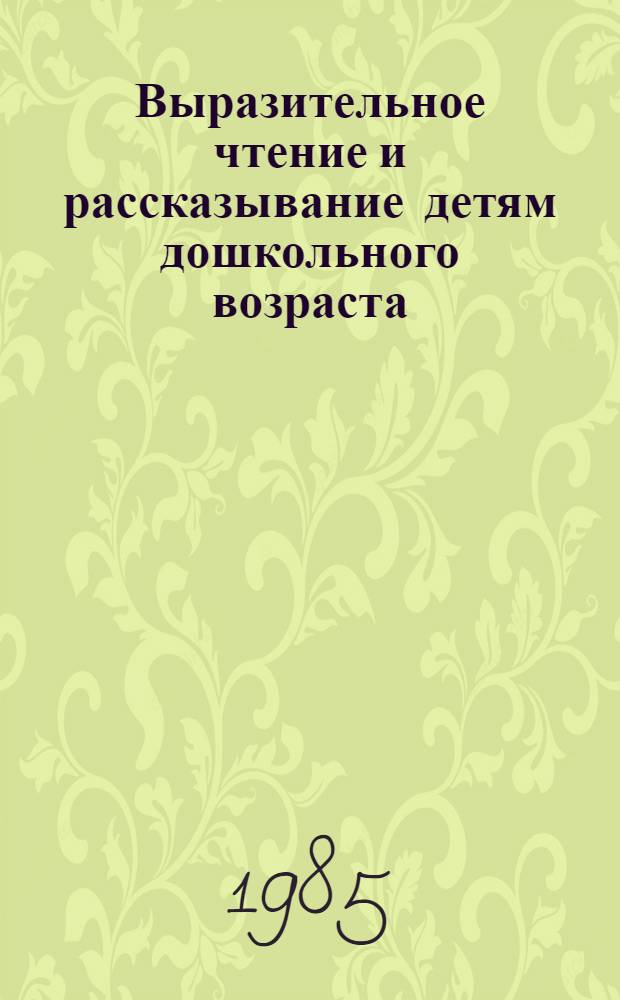 Выразительное чтение и рассказывание детям дошкольного возраста : Для пед. уч-щ по спец. 2002 "Дошк. воспитание" и 2010 "Воспитание в дошк. учреждениях"