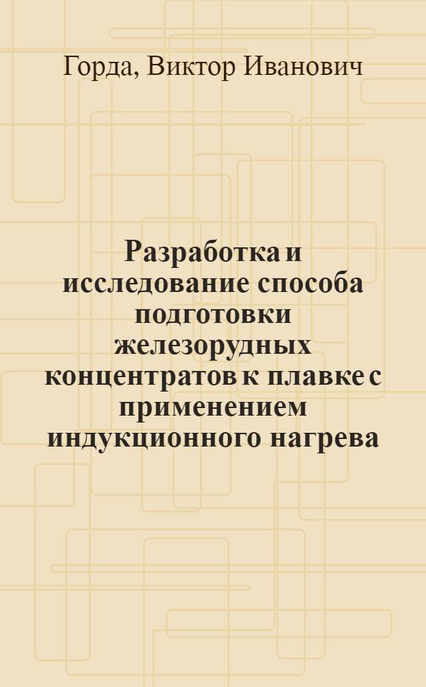 Разработка и исследование способа подготовки железорудных концентратов к плавке с применением индукционного нагрева : Автореф. дис. на соиск. учен. степ. к. т. н
