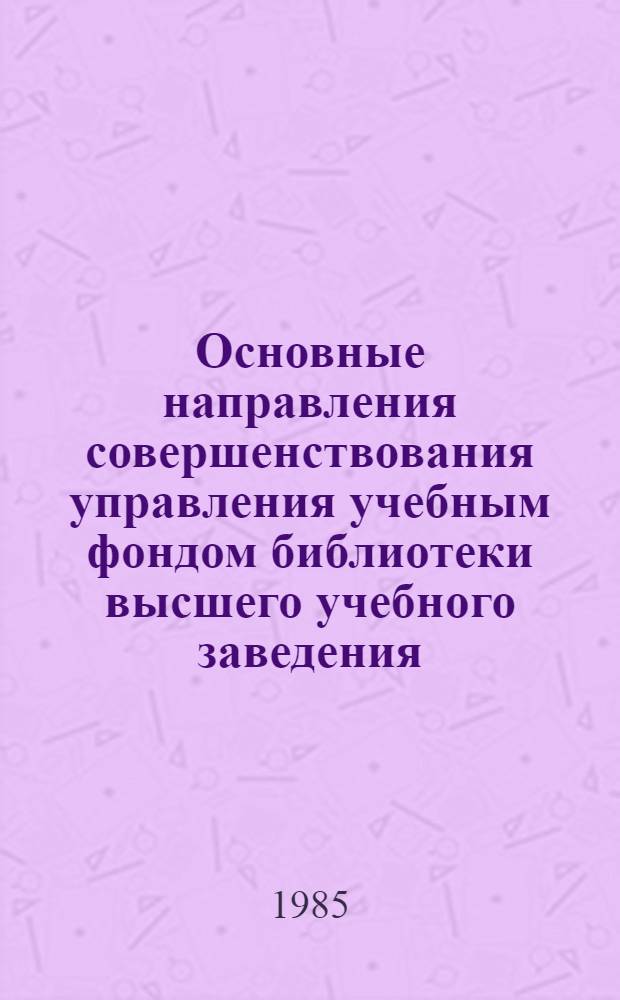 Основные направления совершенствования управления учебным фондом библиотеки высшего учебного заведения : (На опыте б-к Ленинграда) : Автореф. дис. на соиск. учен. степ. к. п. н
