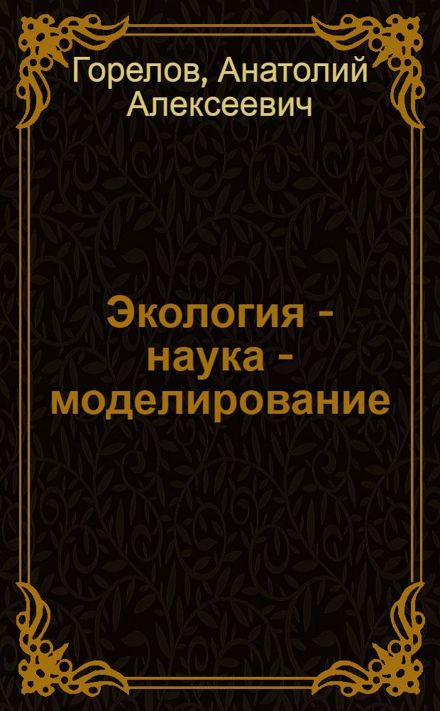 Экология - наука - моделирование : (Филос. очерк)