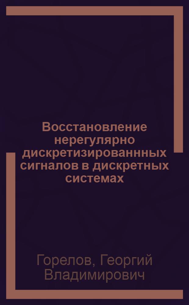 Восстановление нерегулярно дискретизированнных сигналов в дискретных системах : Автореф. дис. на соиск. учен. степ. д-ра техн. наук : (05.13.01; 05.12.02)