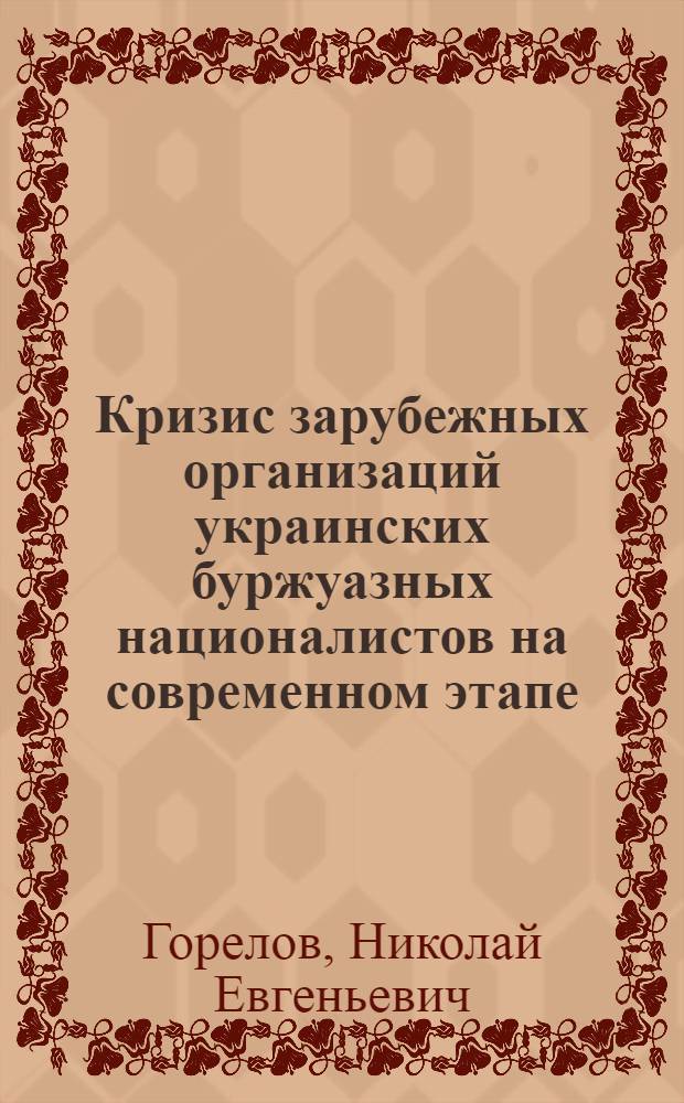 Кризис зарубежных организаций украинских буржуазных националистов на современном этапе (начало 80-х годов) : Автореф. дис. на соиск. учен. степ. канд. ист. наук : (07.00.03)