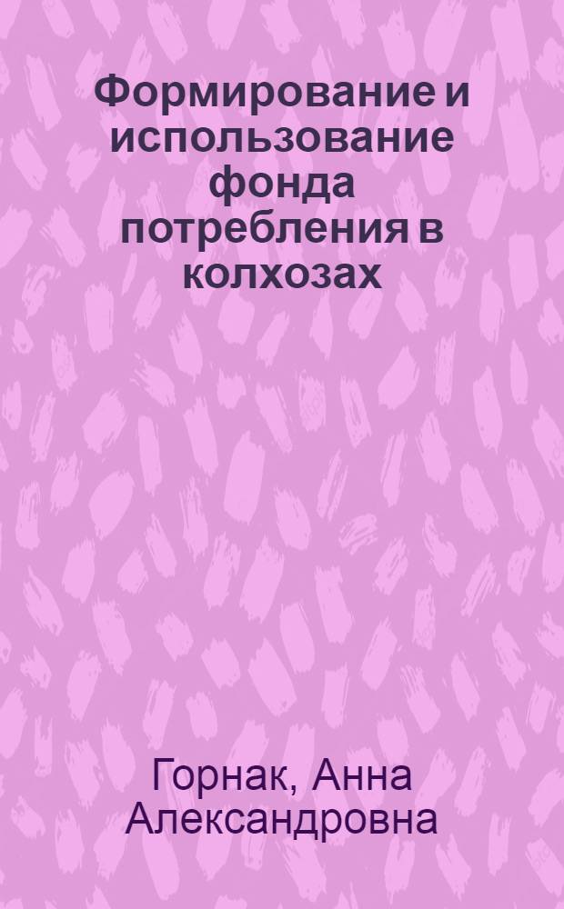 Формирование и использование фонда потребления в колхозах : Автореф. дис. на соиск. учен. степ. канд. экон. наук : (08.00.01)