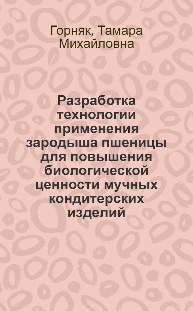 Разработка технологии применения зародыша пшеницы для повышения биологической ценности мучных кондитерских изделий : Автореф. дис. на соиск. учен. степ. к. т. н