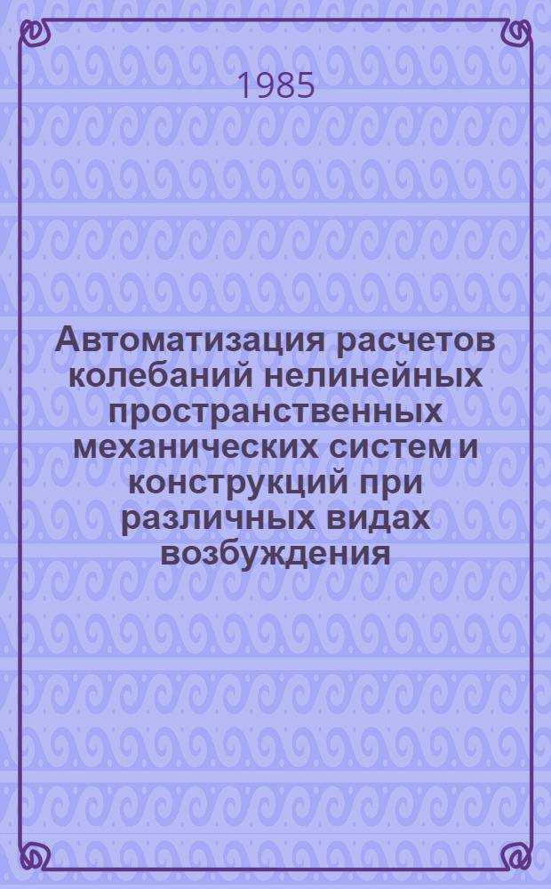 Автоматизация расчетов колебаний нелинейных пространственных механических систем и конструкций при различных видах возбуждения : Автореф. дис. на соиск. учен. степ. канд. техн. наук : (01.02.06)