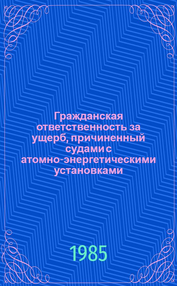 Гражданская ответственность за ущерб, причиненный судами с атомно-энергетическими установками, по праву капиталистических стран : Автореф. дис. на соиск. учен. степ. канд. юрид. наук : (12.00.03)