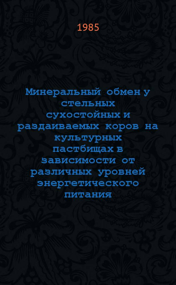 Минеральный обмен у стельных сухостойных и раздаиваемых коров на культурных пастбищах в зависимости от различных уровней энергетического питания : Автореф. дис. на соиск. учен. степ. канд. с.-х. наук : (06.02.02)