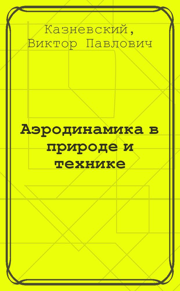 Аэродинамика в природе и технике : Кн. для внеклас. чтения учащихся 8-10-х кл