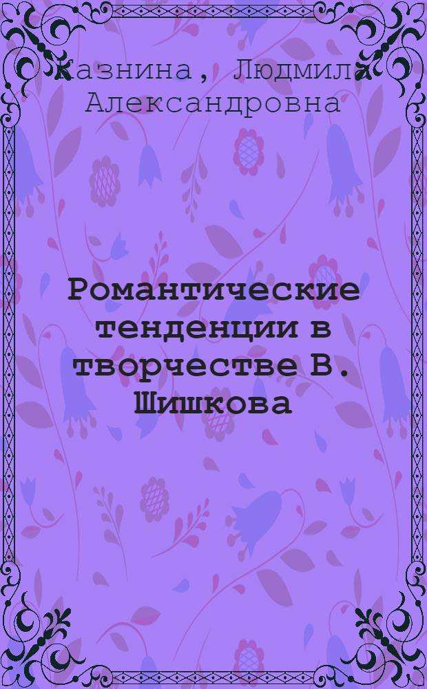 Романтические тенденции в творчестве В. Шишкова : Автореф. дис. на соиск. учен. степ. канд. филол. наук : (10.01.02)