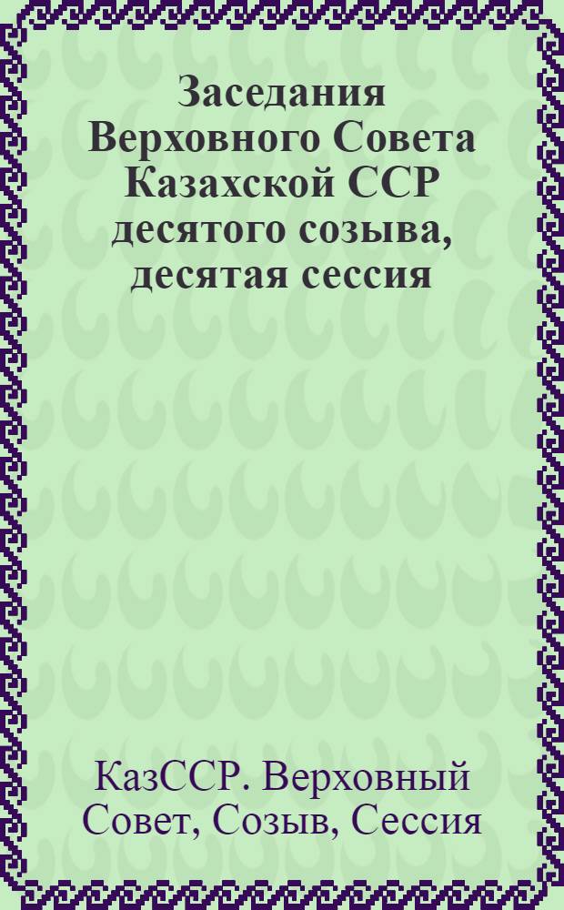 Заседания Верховного Совета Казахской ССР десятого созыва, десятая сессия (4 дек. 1984 г.) : Стеногр. отчет