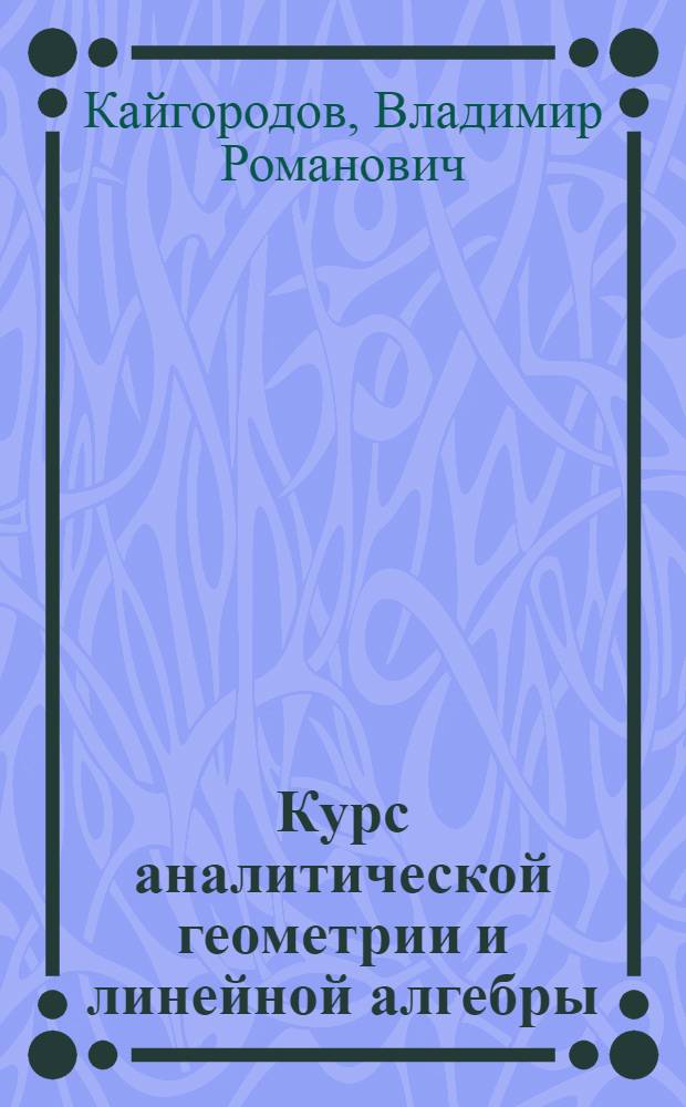 Курс аналитической геометрии и линейной алгебры : Для ун-тов по спец. "Физика"
