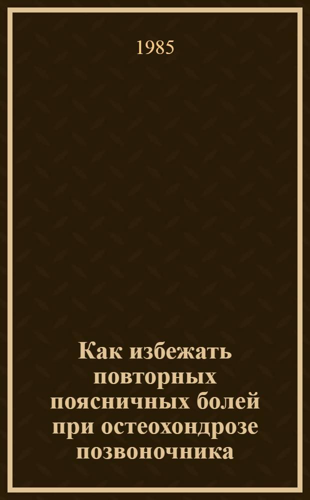 Как избежать повторных поясничных болей при остеохондрозе позвоночника : (Метод. рекомендации для врачей и пациентов)